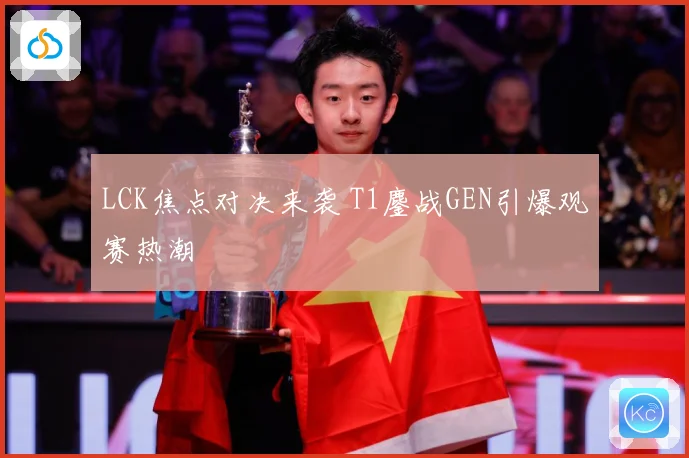 LCK焦点对决来袭 T1鏖战GEN引爆观赛热潮