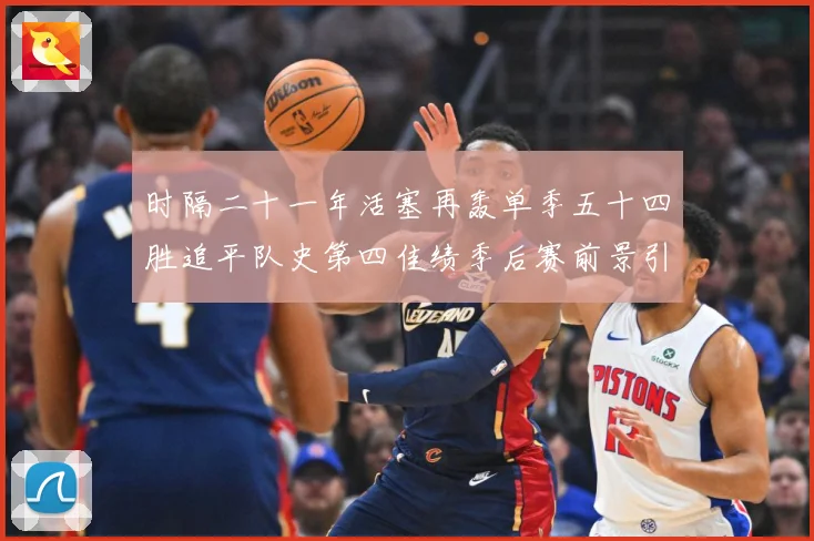 时隔二十一年活塞再轰单季五十四胜追平队史第四佳绩季后赛前景引成长观察
