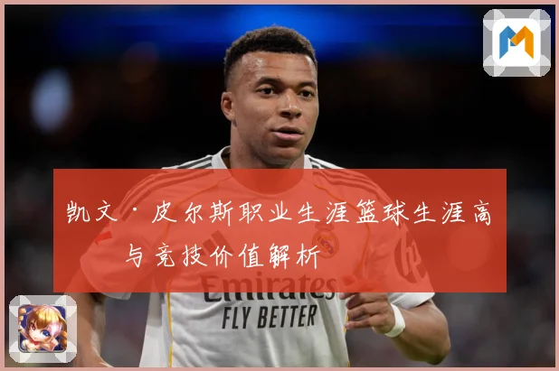 凯文·皮尔斯职业生涯篮球生涯高光与竞技价值解析