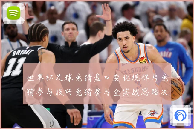 世界杯足球竞猜盘口变化规律与竞猜参与技巧竞猜参与全实战思路决数据研判