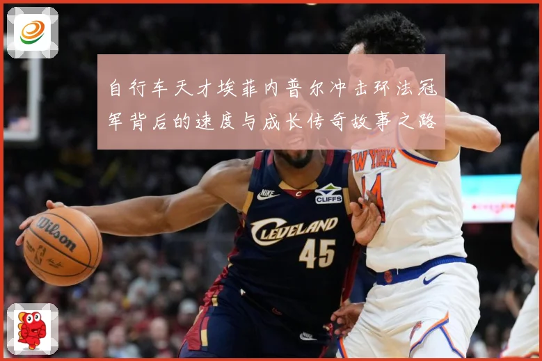 自行车天才埃菲内普尔冲击环法冠军背后的速度与成长传奇故事之路成长观察