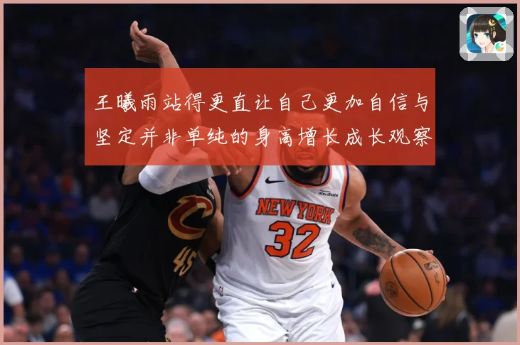 王曦雨站得更直让自己更加自信与坚定并非单纯的身高增长成长观察