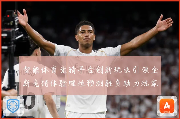 智能体育竞猜平台创新玩法引领全新竞猜体验理性预测胜负助力玩家专题观察