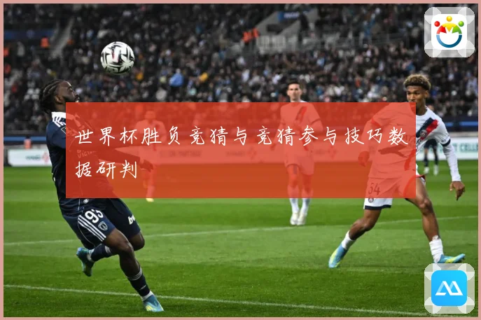 世界杯胜负竞猜与竞猜参与技巧数据研判
