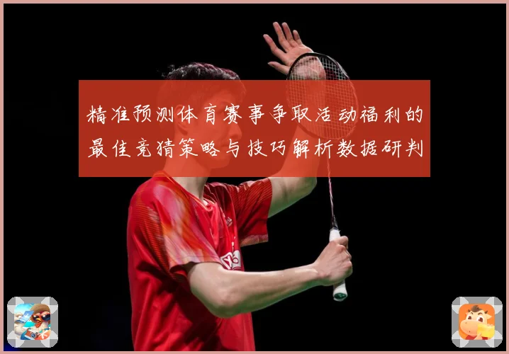 精准预测体育赛事争取活动福利的最佳竞猜策略与技巧解析数据研判