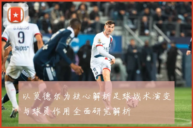 以莫德尔为核心解析足球战术演变与球员作用全面研究解析