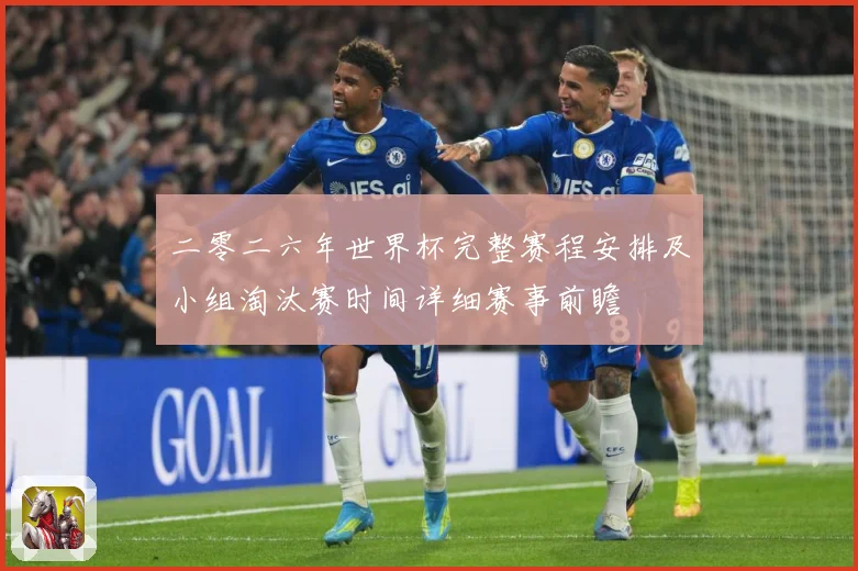 二零二六年世界杯完整赛程安排及小组淘汰赛时间详细赛事前瞻
