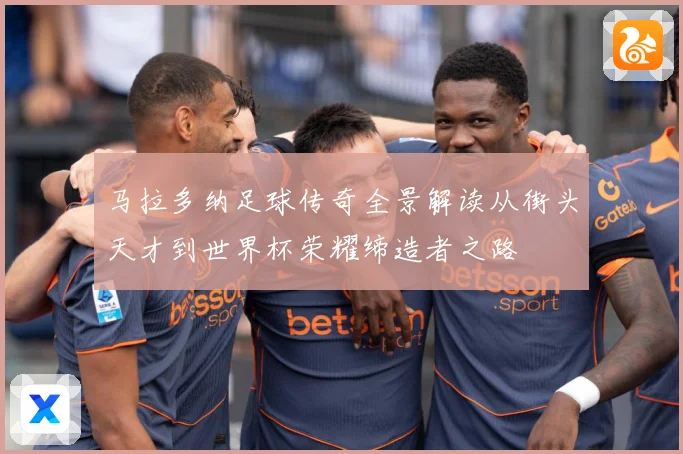 马拉多纳足球传奇全景解读从街头天才到世界杯荣耀缔造者之路