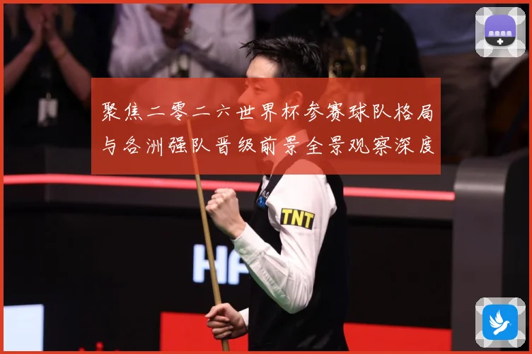 聚焦二零二六世界杯参赛球队格局与各洲强队晋级前景全景观察深度数据研判