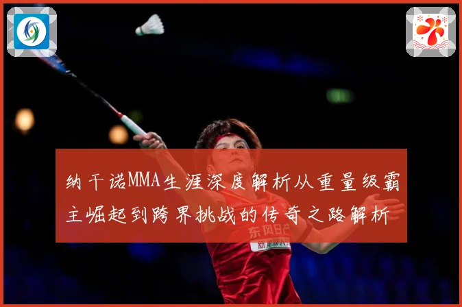 纳干诺MMA生涯深度解析从重量级霸主崛起到跨界挑战的传奇之路解析