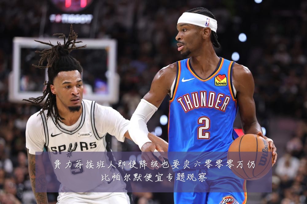 费力荐接班人即使降级也要卖六零零零万仍比帕尔默便宜专题观察