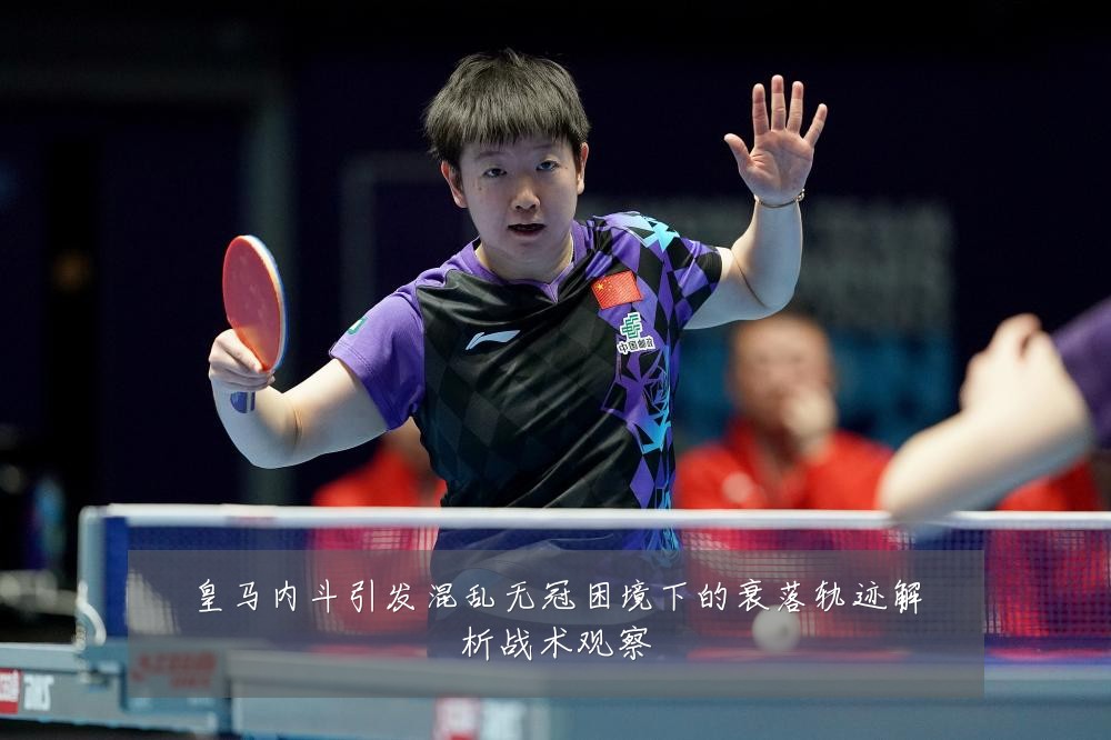 皇马内斗引发混乱无冠困境下的衰落轨迹解析战术观察