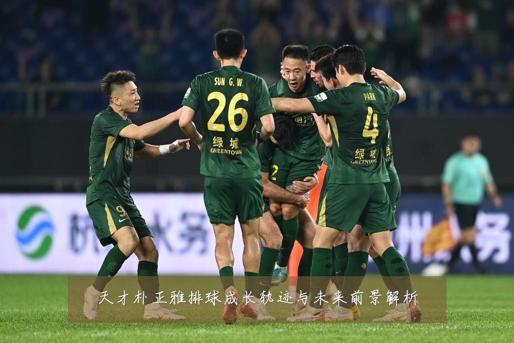 天才朴正雅排球成长轨迹与未来前景解析