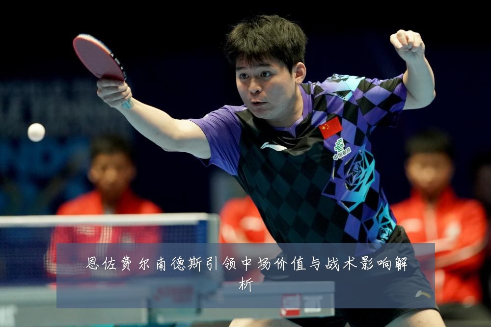 恩佐费尔南德斯引领中场价值与战术影响解析