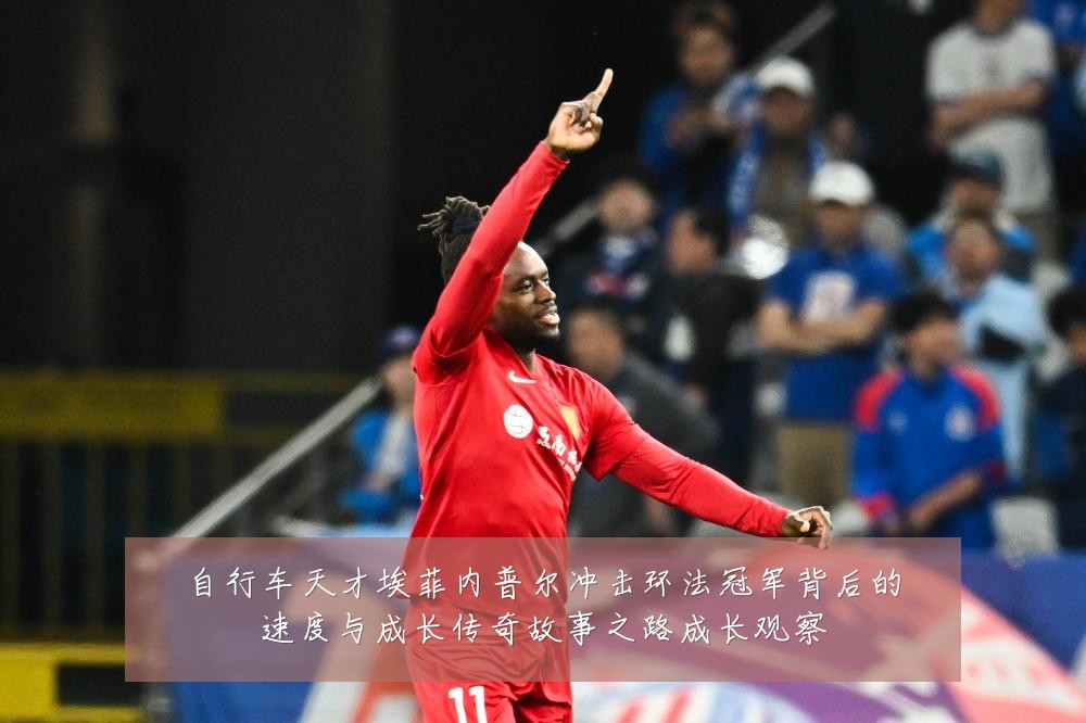 自行车天才埃菲内普尔冲击环法冠军背后的速度与成长传奇故事之路成长观察
