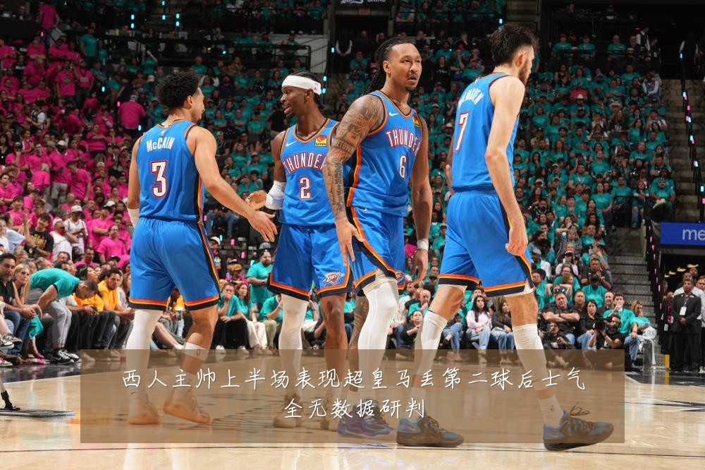 西人主帅上半场表现超皇马丢第二球后士气全无数据研判