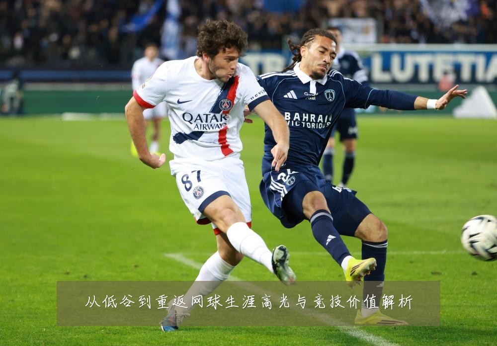 从低谷到重返网球生涯高光与竞技价值解析