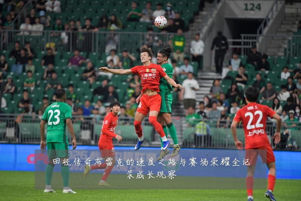 田径传奇布雷克的速度之路与赛场荣耀全记录成长观察